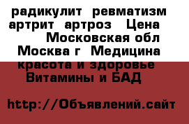 радикулит, ревматизм, артрит, артроз › Цена ­ 1 750 - Московская обл., Москва г. Медицина, красота и здоровье » Витамины и БАД   